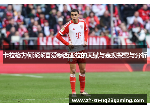 卡拉格为何深深喜爱穆西亚拉的天赋与表现探索与分析