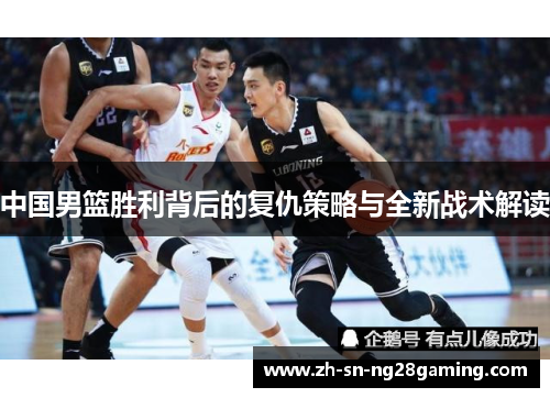 中国男篮胜利背后的复仇策略与全新战术解读