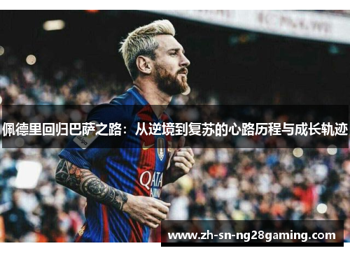 佩德里回归巴萨之路：从逆境到复苏的心路历程与成长轨迹