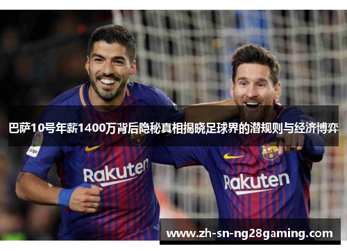 巴萨10号年薪1400万背后隐秘真相揭晓足球界的潜规则与经济博弈