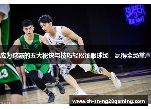 成为球霸的五大秘诀与技巧轻松征服球场，赢得全场掌声