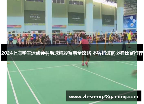 2024上海学生运动会羽毛球精彩赛事全攻略 不容错过的必看比赛推荐