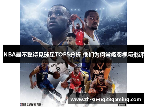 NBA最不受待见球星TOP5分析 他们为何常被忽视与批评