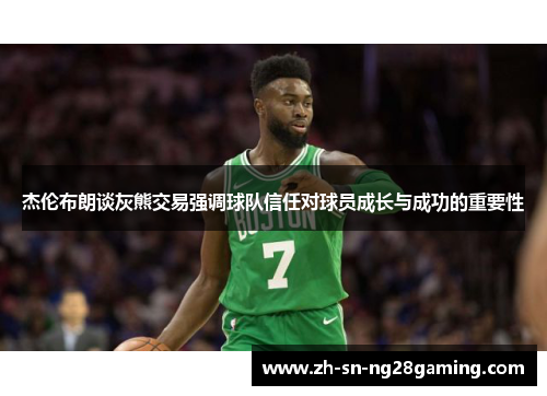 杰伦布朗谈灰熊交易强调球队信任对球员成长与成功的重要性