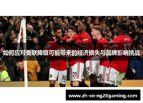 如何应对曼联降级可能带来的经济损失与品牌影响挑战