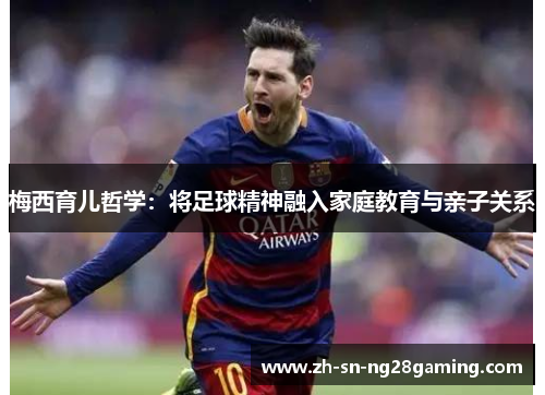 梅西育儿哲学：将足球精神融入家庭教育与亲子关系