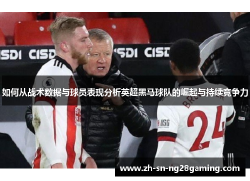 如何从战术数据与球员表现分析英超黑马球队的崛起与持续竞争力
