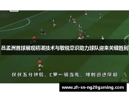吕孟洲首球展现精湛技术与敏锐意识助力球队迎来关键胜利