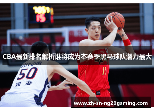 CBA最新排名解析谁将成为本赛季黑马球队潜力最大