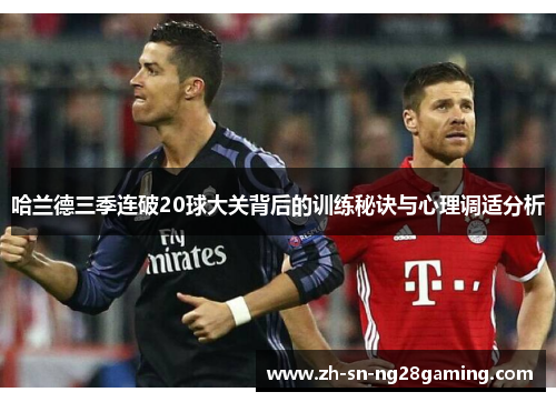 哈兰德三季连破20球大关背后的训练秘诀与心理调适分析