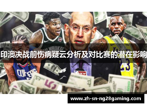印澳决战前伤病疑云分析及对比赛的潜在影响