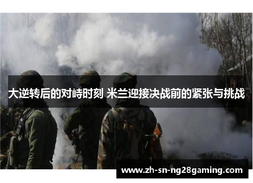 大逆转后的对峙时刻 米兰迎接决战前的紧张与挑战