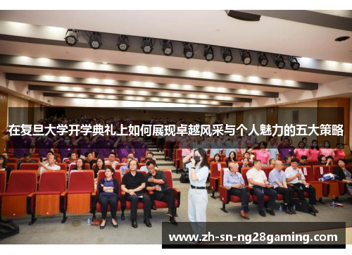 在复旦大学开学典礼上如何展现卓越风采与个人魅力的五大策略