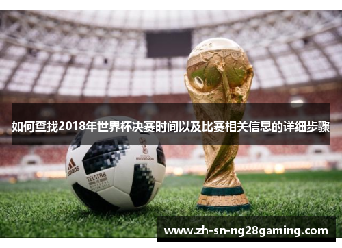 如何查找2018年世界杯决赛时间以及比赛相关信息的详细步骤