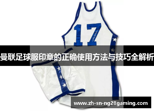 曼联足球服印章的正确使用方法与技巧全解析