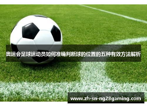 奥运会足球运动员如何准确判断球的位置的五种有效方法解析