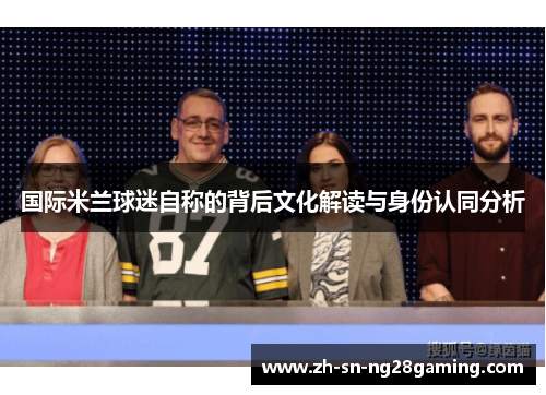 国际米兰球迷自称的背后文化解读与身份认同分析