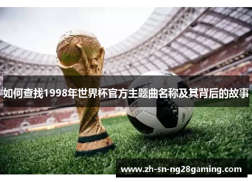如何查找1998年世界杯官方主题曲名称及其背后的故事