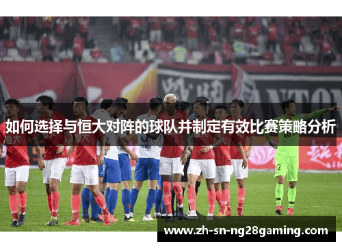 如何选择与恒大对阵的球队并制定有效比赛策略分析