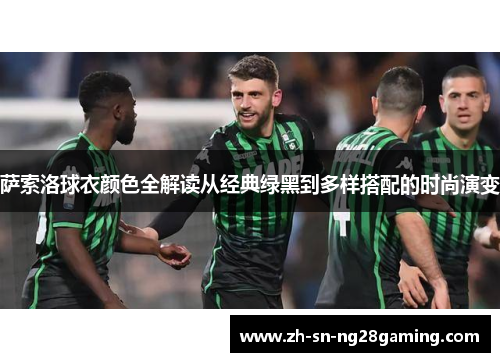 萨索洛球衣颜色全解读从经典绿黑到多样搭配的时尚演变 萨索洛球衣颜色全解读从经典绿黑到多样搭配的时尚演变