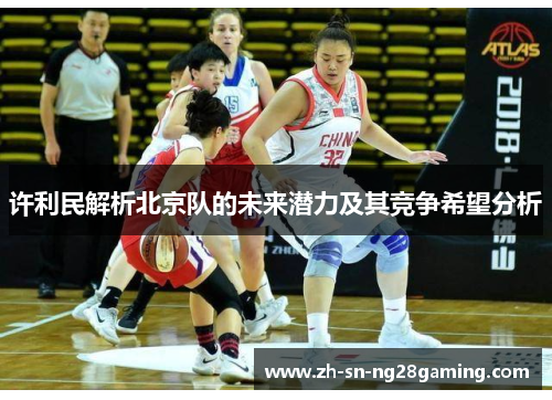 许利民解析北京队的未来潜力及其竞争希望分析