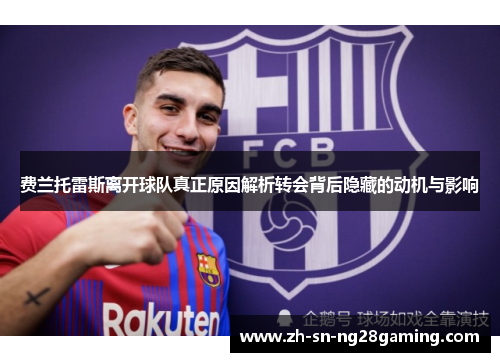 费兰托雷斯离开球队真正原因解析转会背后隐藏的动机与影响 费兰托雷斯离开球队真正原因解析转会背后隐藏的动机与影响