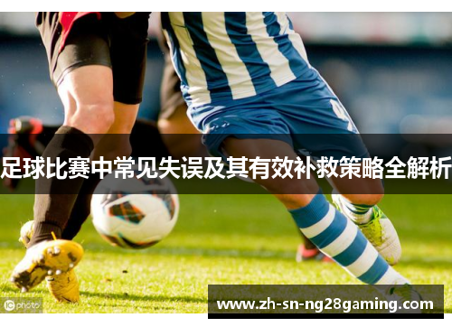 足球比赛中常见失误及其有效补救策略全解析