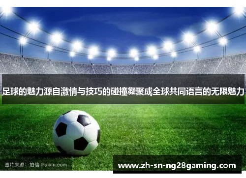 足球的魅力源自激情与技巧的碰撞凝聚成全球共同语言的无限魅力 足球的魅力源自激情与技巧的碰撞凝聚成全球共同语言的无限魅力