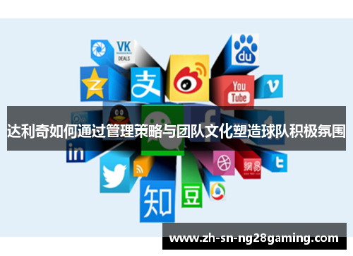 达利奇如何通过管理策略与团队文化塑造球队积极氛围