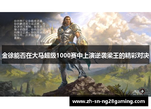 金徐能否在大马超级1000赛中上演逆袭梁王的精彩对决 金徐能否在大马超级1000赛中上演逆袭梁王的精彩对决