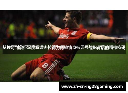 从传奇到象征深度解读杰拉德为何钟情身披四号战袍背后的精神密码