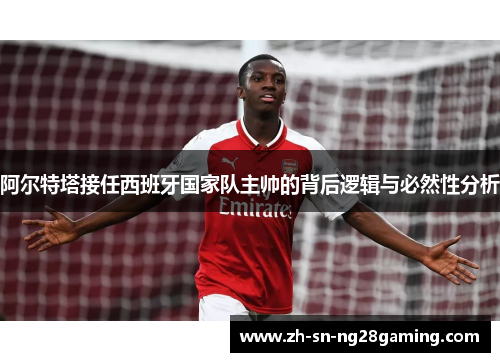 阿尔特塔接任西班牙国家队主帅的背后逻辑与必然性分析