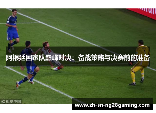 阿根廷国家队巅峰对决：备战策略与决赛前的准备