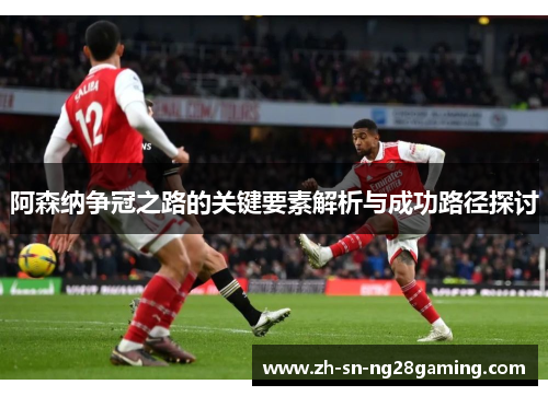 阿森纳争冠之路的关键要素解析与成功路径探讨