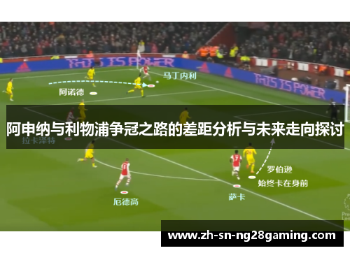 阿申纳与利物浦争冠之路的差距分析与未来走向探讨
