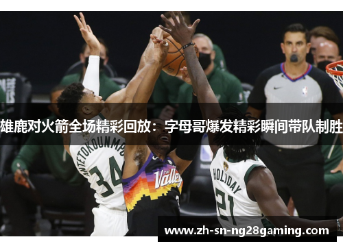 雄鹿对火箭全场精彩回放:字母哥爆发精彩瞬间带队制胜 雄鹿对火箭全场精彩回放:字母哥爆发精彩瞬间带队制胜