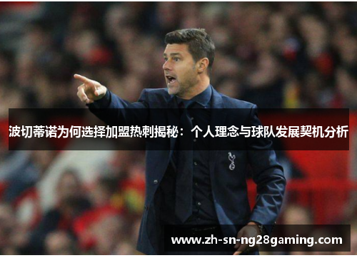 波切蒂诺为何选择加盟热刺揭秘:个人理念与球队发展契机分析 波切蒂诺为何选择加盟热刺揭秘:个人理念与球队发展契机分析