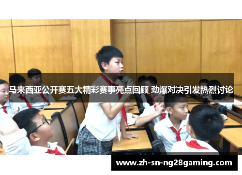 马来西亚公开赛五大精彩赛事亮点回顾 劲爆对决引发热烈讨论