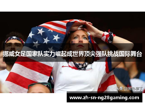 挪威女足国家队实力崛起成世界顶尖强队挑战国际舞台