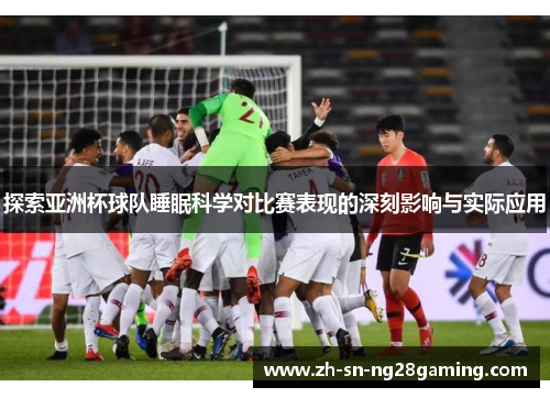 探索亚洲杯球队睡眠科学对比赛表现的深刻影响与实际应用 探索亚洲杯球队睡眠科学对比赛表现的深刻影响与实际应用