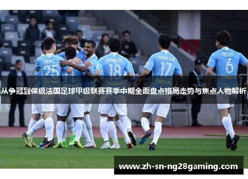 从争冠到保级法国足球甲级联赛赛季中期全面盘点格局走势与焦点人物解析