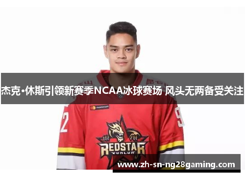 杰克·休斯引领新赛季NCAA冰球赛场 风头无两备受关注