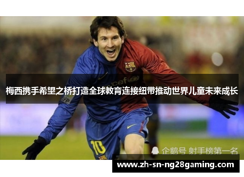 梅西携手希望之桥打造全球教育连接纽带推动世界儿童未来成长