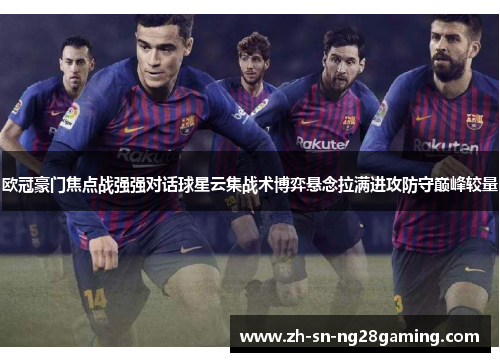 欧冠豪门焦点战强强对话球星云集战术博弈悬念拉满进攻防守巅峰较量