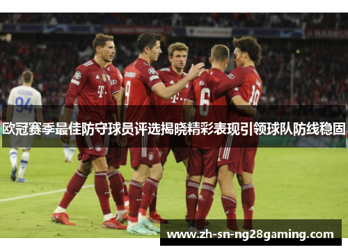 欧冠赛季最佳防守球员评选揭晓精彩表现引领球队防线稳固