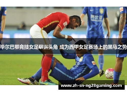 毕尔巴鄂竞技女足崭露头角 成为西甲女足赛场上的黑马之势