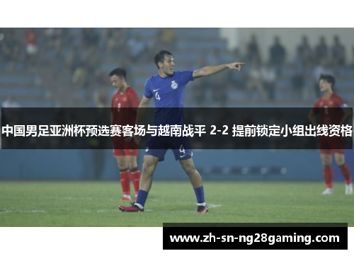 中国男足亚洲杯预选赛客场与越南战平 2-2 提前锁定小组出线资格