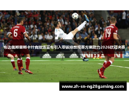 布达佩斯普斯卡什竞技场宣布引入零碳排放观赛方案助力2026欧冠决赛
