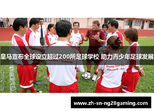 皇马宣布全球设立超过200所足球学校 助力青少年足球发展 皇马宣布全球设立超过200所足球学校 助力青少年足球发展