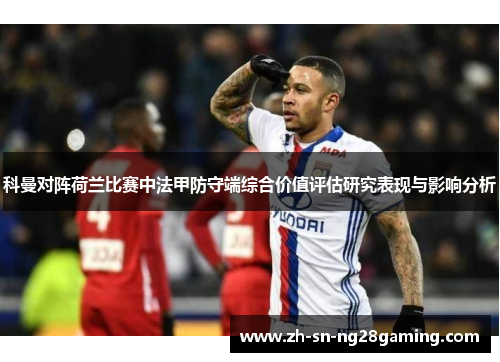 科曼对阵荷兰比赛中法甲防守端综合价值评估研究表现与影响分析 科曼对阵荷兰比赛中法甲防守端综合价值评估研究表现与影响分析
